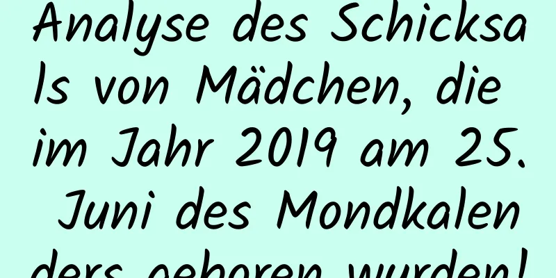 Analyse des Schicksals von Mädchen, die im Jahr 2019 am 25. Juni des Mondkalenders geboren wurden!