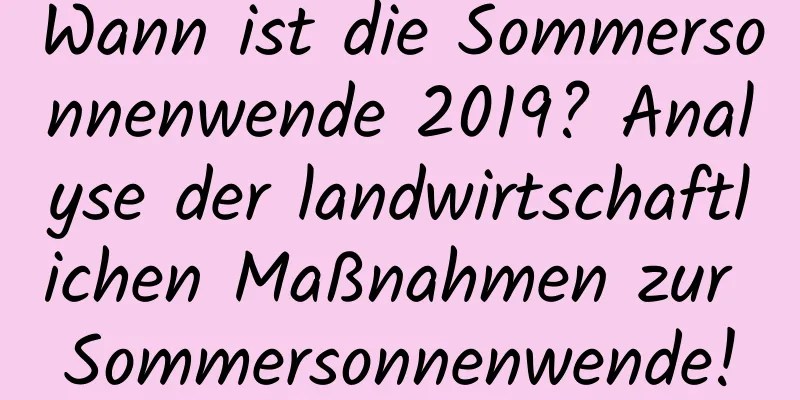 Wann ist die Sommersonnenwende 2019? Analyse der landwirtschaftlichen Maßnahmen zur Sommersonnenwende!