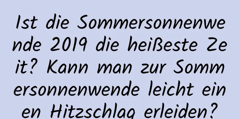 Ist die Sommersonnenwende 2019 die heißeste Zeit? Kann man zur Sommersonnenwende leicht einen Hitzschlag erleiden?