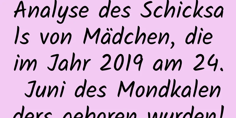 Analyse des Schicksals von Mädchen, die im Jahr 2019 am 24. Juni des Mondkalenders geboren wurden!