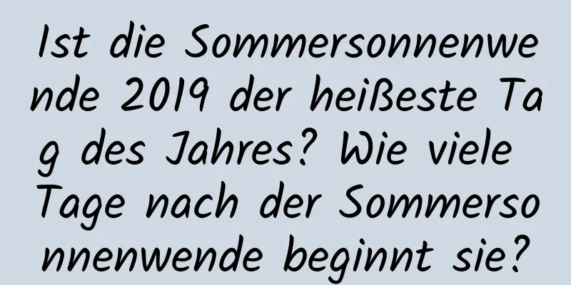 Ist die Sommersonnenwende 2019 der heißeste Tag des Jahres? Wie viele Tage nach der Sommersonnenwende beginnt sie?