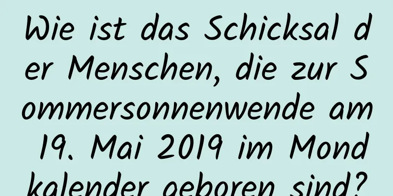 Wie ist das Schicksal der Menschen, die zur Sommersonnenwende am 19. Mai 2019 im Mondkalender geboren sind?