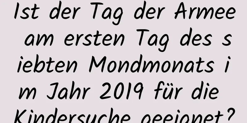 Ist der Tag der Armee am ersten Tag des siebten Mondmonats im Jahr 2019 für die Kindersuche geeignet?