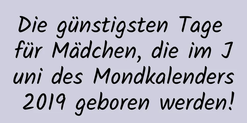 Die günstigsten Tage für Mädchen, die im Juni des Mondkalenders 2019 geboren werden!