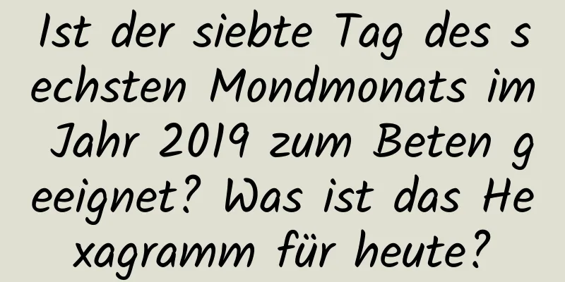 Ist der siebte Tag des sechsten Mondmonats im Jahr 2019 zum Beten geeignet? Was ist das Hexagramm für heute?