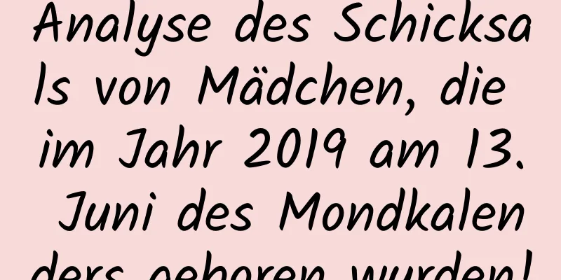 Analyse des Schicksals von Mädchen, die im Jahr 2019 am 13. Juni des Mondkalenders geboren wurden!