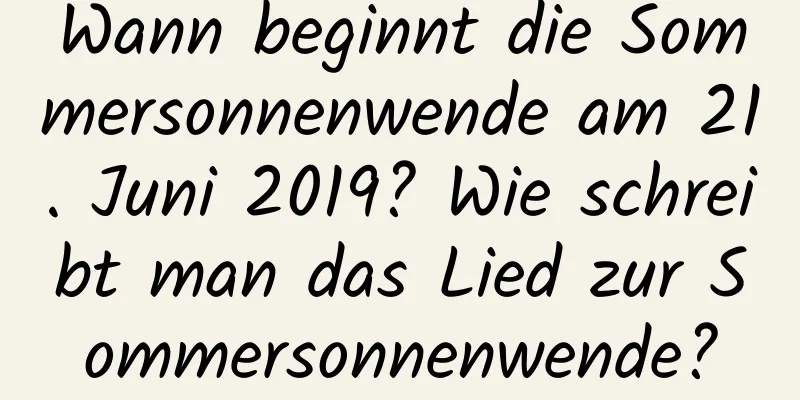 Wann beginnt die Sommersonnenwende am 21. Juni 2019? Wie schreibt man das Lied zur Sommersonnenwende?