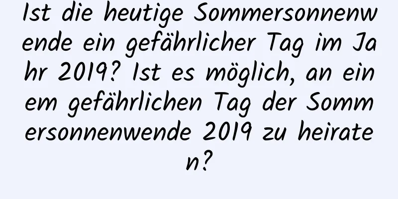 Ist die heutige Sommersonnenwende ein gefährlicher Tag im Jahr 2019? Ist es möglich, an einem gefährlichen Tag der Sommersonnenwende 2019 zu heiraten?