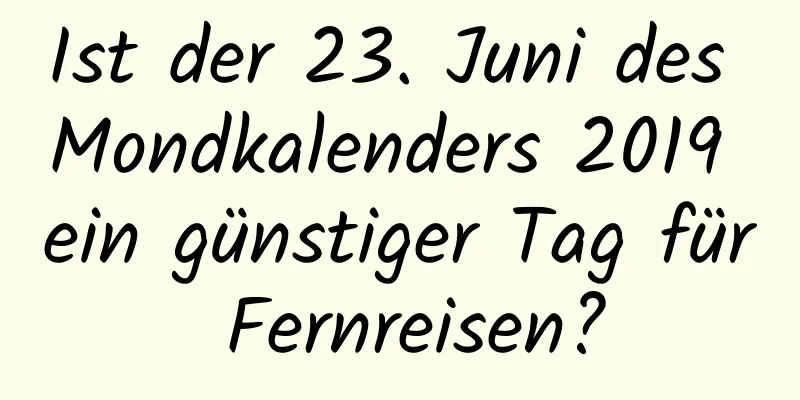 Ist der 23. Juni des Mondkalenders 2019 ein günstiger Tag für Fernreisen?