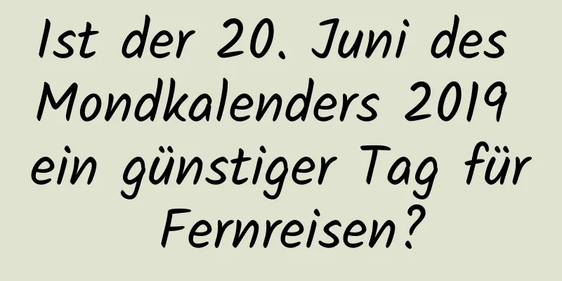 Ist der 20. Juni des Mondkalenders 2019 ein günstiger Tag für Fernreisen?