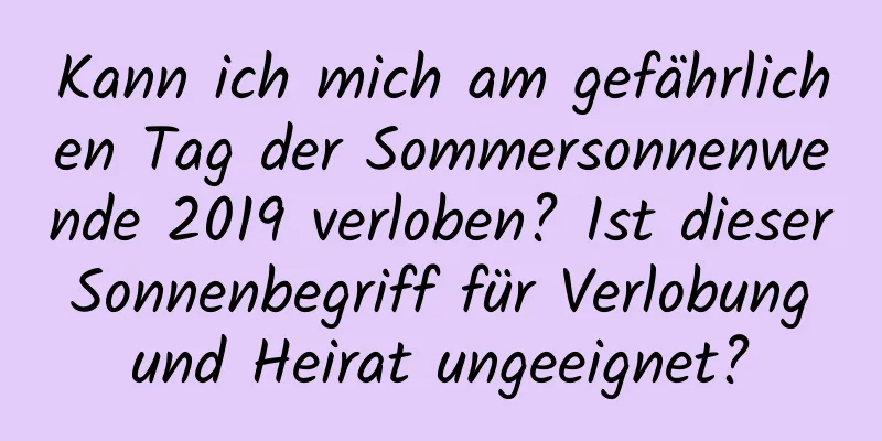 Kann ich mich am gefährlichen Tag der Sommersonnenwende 2019 verloben? Ist dieser Sonnenbegriff für Verlobung und Heirat ungeeignet?