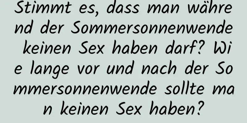 Stimmt es, dass man während der Sommersonnenwende keinen Sex haben darf? Wie lange vor und nach der Sommersonnenwende sollte man keinen Sex haben?