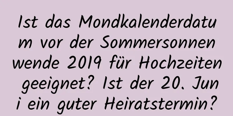 Ist das Mondkalenderdatum vor der Sommersonnenwende 2019 für Hochzeiten geeignet? Ist der 20. Juni ein guter Heiratstermin?