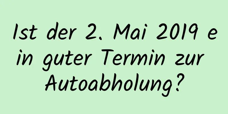 Ist der 2. Mai 2019 ein guter Termin zur Autoabholung?