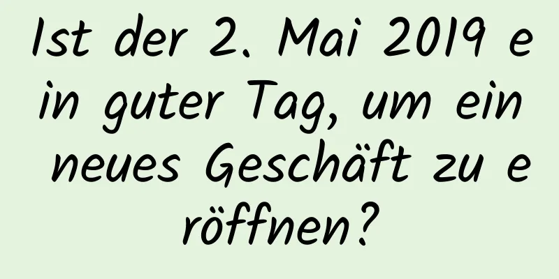 Ist der 2. Mai 2019 ein guter Tag, um ein neues Geschäft zu eröffnen?