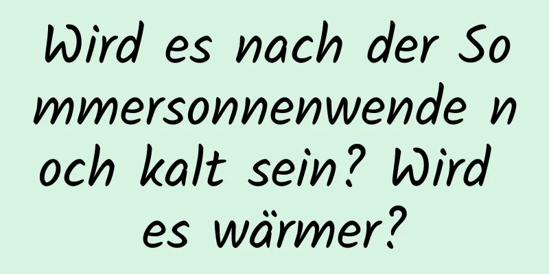 Wird es nach der Sommersonnenwende noch kalt sein? Wird es wärmer?