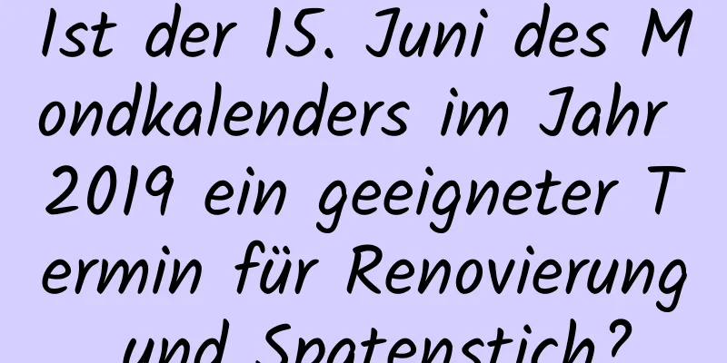 Ist der 15. Juni des Mondkalenders im Jahr 2019 ein geeigneter Termin für Renovierung und Spatenstich?