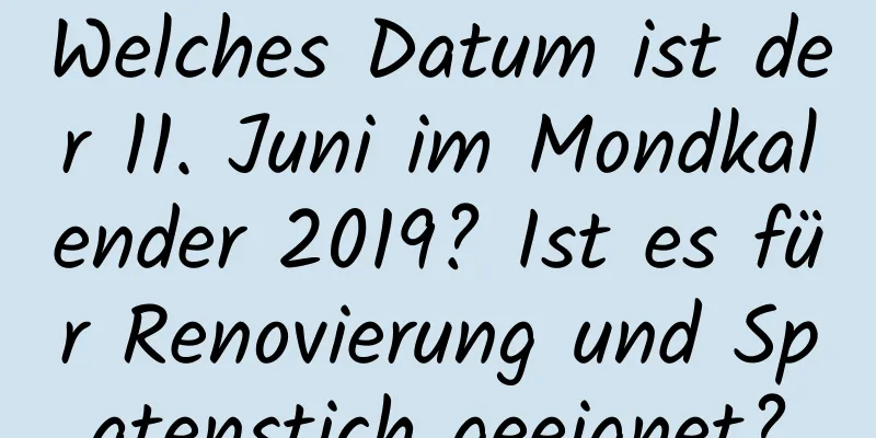 Welches Datum ist der 11. Juni im Mondkalender 2019? Ist es für Renovierung und Spatenstich geeignet?