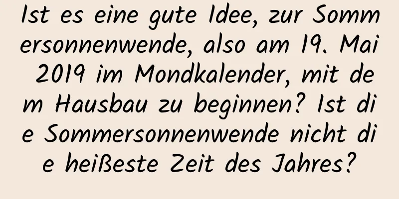 Ist es eine gute Idee, zur Sommersonnenwende, also am 19. Mai 2019 im Mondkalender, mit dem Hausbau zu beginnen? Ist die Sommersonnenwende nicht die heißeste Zeit des Jahres?