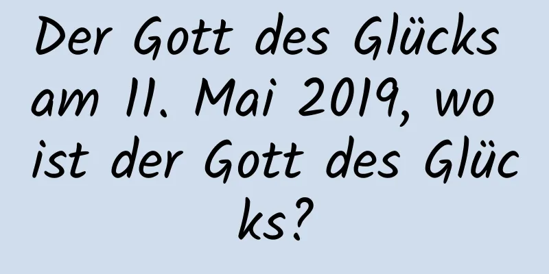 Der Gott des Glücks am 11. Mai 2019, wo ist der Gott des Glücks?