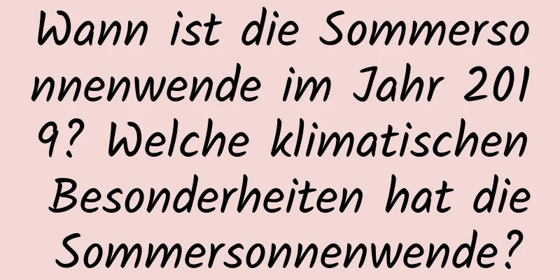 Wann ist die Sommersonnenwende im Jahr 2019? Welche klimatischen Besonderheiten hat die Sommersonnenwende?