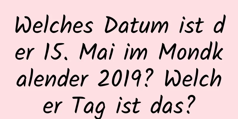 Welches Datum ist der 15. Mai im Mondkalender 2019? Welcher Tag ist das?