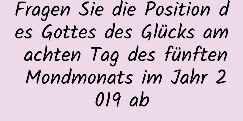 Fragen Sie die Position des Gottes des Glücks am achten Tag des fünften Mondmonats im Jahr 2019 ab