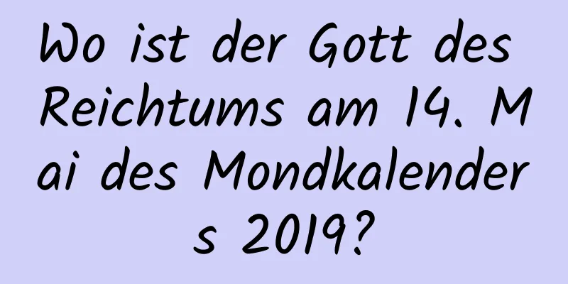 Wo ist der Gott des Reichtums am 14. Mai des Mondkalenders 2019?