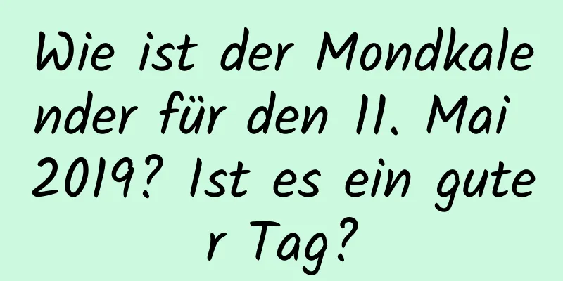 Wie ist der Mondkalender für den 11. Mai 2019? Ist es ein guter Tag?