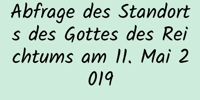 Abfrage des Standorts des Gottes des Reichtums am 11. Mai 2019