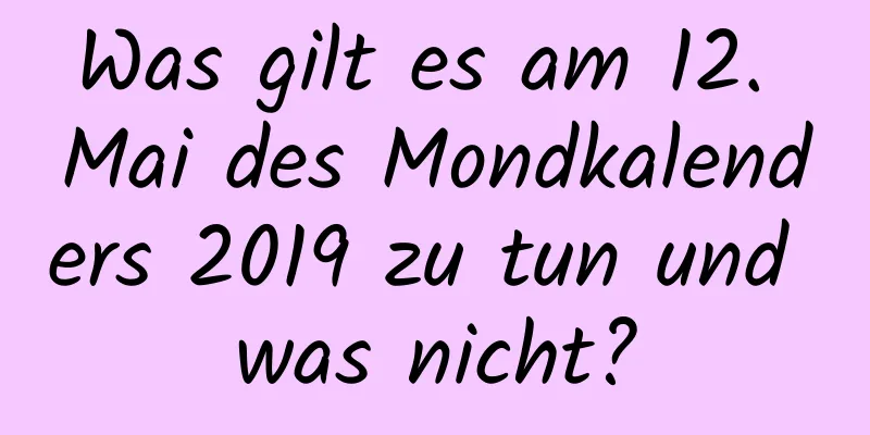 Was gilt es am 12. Mai des Mondkalenders 2019 zu tun und was nicht?