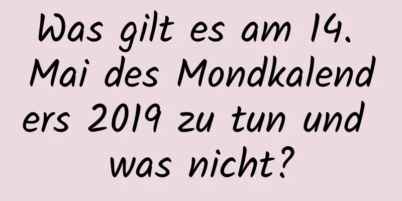 Was gilt es am 14. Mai des Mondkalenders 2019 zu tun und was nicht?