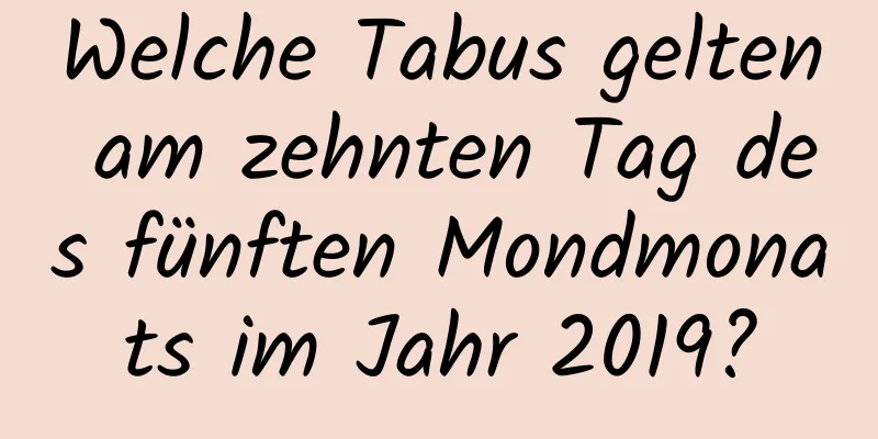 Welche Tabus gelten am zehnten Tag des fünften Mondmonats im Jahr 2019?