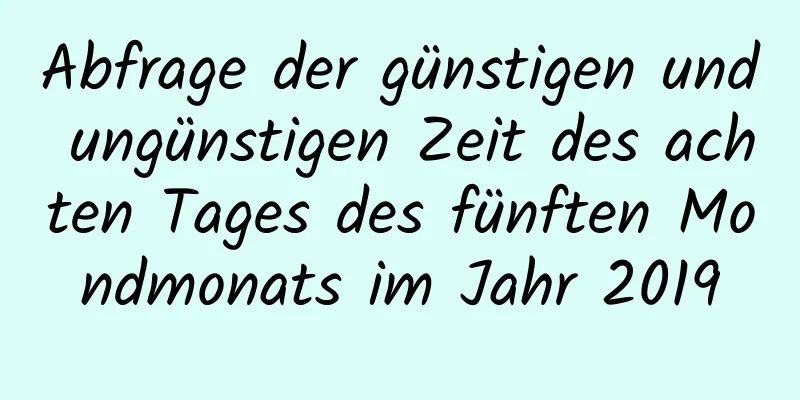 Abfrage der günstigen und ungünstigen Zeit des achten Tages des fünften Mondmonats im Jahr 2019