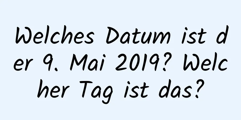 Welches Datum ist der 9. Mai 2019? Welcher Tag ist das?