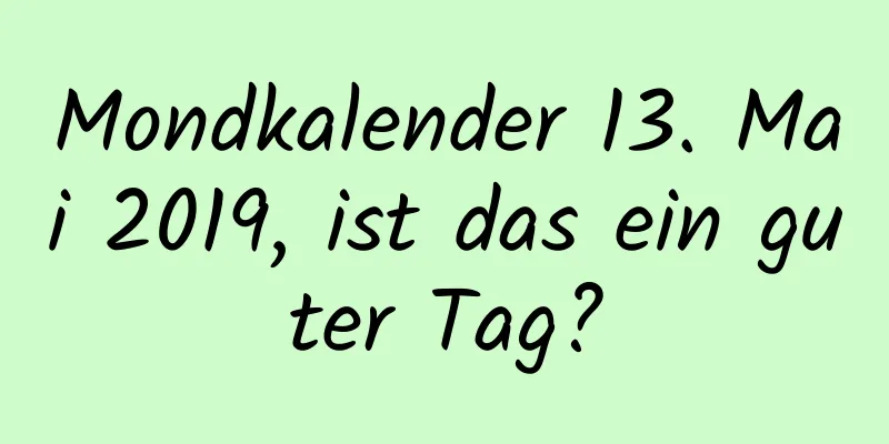 Mondkalender 13. Mai 2019, ist das ein guter Tag?