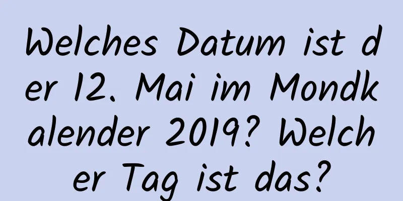 Welches Datum ist der 12. Mai im Mondkalender 2019? Welcher Tag ist das?