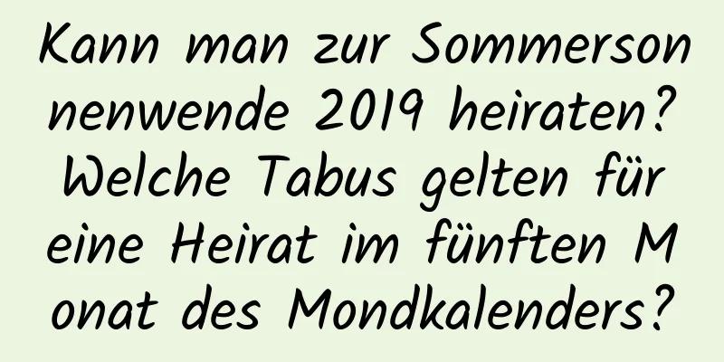 Kann man zur Sommersonnenwende 2019 heiraten? Welche Tabus gelten für eine Heirat im fünften Monat des Mondkalenders?