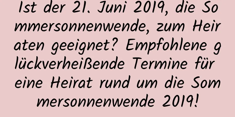 Ist der 21. Juni 2019, die Sommersonnenwende, zum Heiraten geeignet? Empfohlene glückverheißende Termine für eine Heirat rund um die Sommersonnenwende 2019!