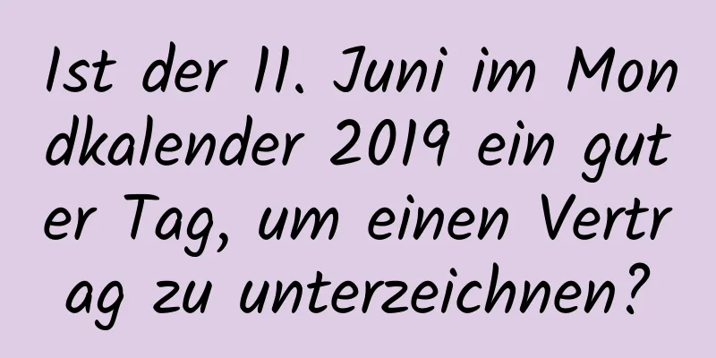 Ist der 11. Juni im Mondkalender 2019 ein guter Tag, um einen Vertrag zu unterzeichnen?