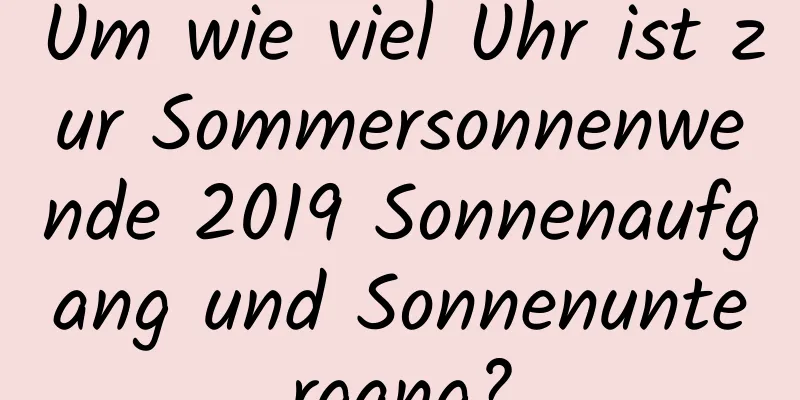 Um wie viel Uhr ist zur Sommersonnenwende 2019 Sonnenaufgang und Sonnenuntergang?