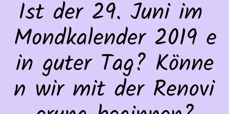 Ist der 29. Juni im Mondkalender 2019 ein guter Tag? Können wir mit der Renovierung beginnen?