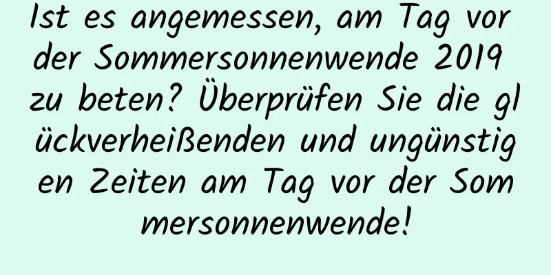 Ist es angemessen, am Tag vor der Sommersonnenwende 2019 zu beten? Überprüfen Sie die glückverheißenden und ungünstigen Zeiten am Tag vor der Sommersonnenwende!