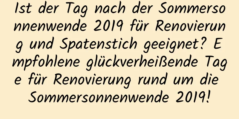 Ist der Tag nach der Sommersonnenwende 2019 für Renovierung und Spatenstich geeignet? Empfohlene glückverheißende Tage für Renovierung rund um die Sommersonnenwende 2019!