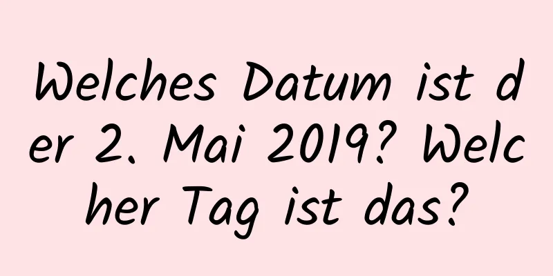 Welches Datum ist der 2. Mai 2019? Welcher Tag ist das?