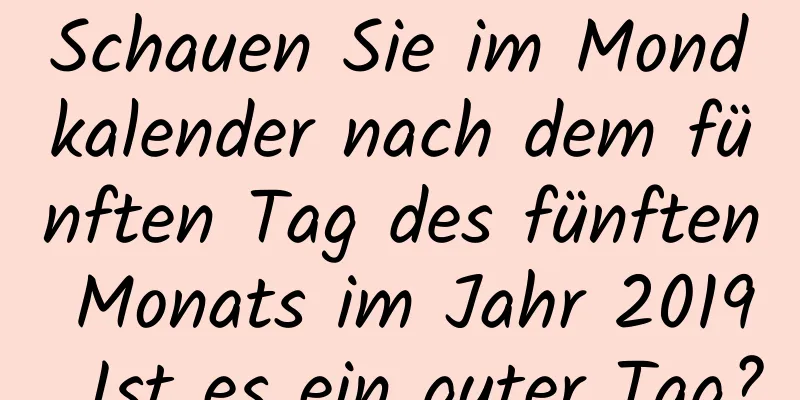 Schauen Sie im Mondkalender nach dem fünften Tag des fünften Monats im Jahr 2019. Ist es ein guter Tag?