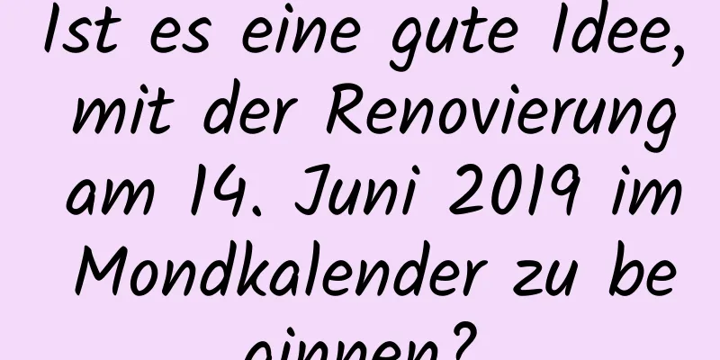 Ist es eine gute Idee, mit der Renovierung am 14. Juni 2019 im Mondkalender zu beginnen?