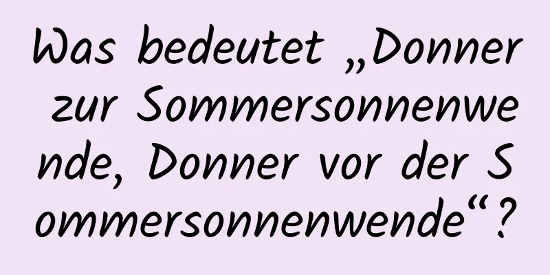 Was bedeutet „Donner zur Sommersonnenwende, Donner vor der Sommersonnenwende“?