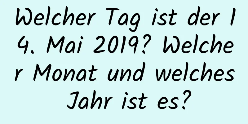 Welcher Tag ist der 14. Mai 2019? Welcher Monat und welches Jahr ist es?