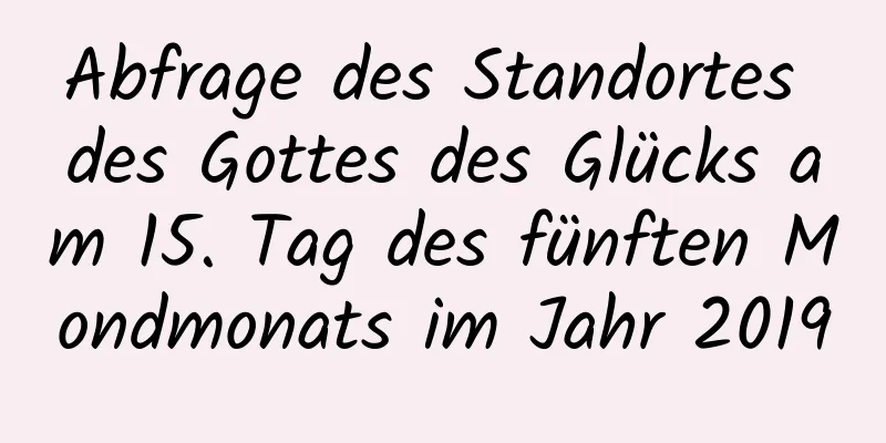 Abfrage des Standortes des Gottes des Glücks am 15. Tag des fünften Mondmonats im Jahr 2019